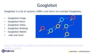 @patrickstox @ahrefs #pubcon
Googlebot
Googlebot is a lot of systems (1000+) and there are multiple Googlebots.
• Googlebo...