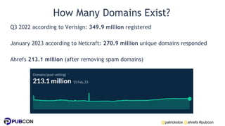 @patrickstox @ahrefs #pubcon
How Many Domains Exist?
Q3 2022 according to Verisign: 349.9 million registered
January 2023 ...