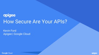 How Secure Are Your APIs?
Kevin Ford
Apigee | Google Cloud
 