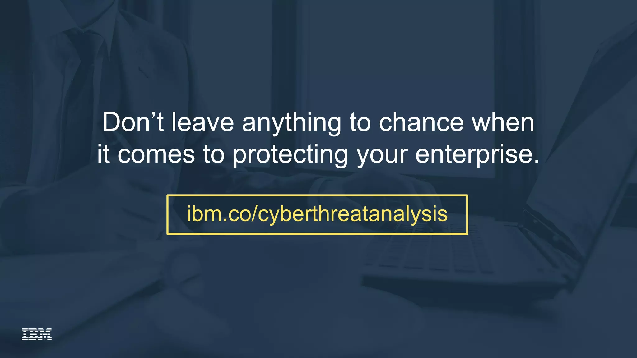 Don’t leave anything to chance when
it comes to protecting your enterprise.
ibm.co/cyberthreatanalysis