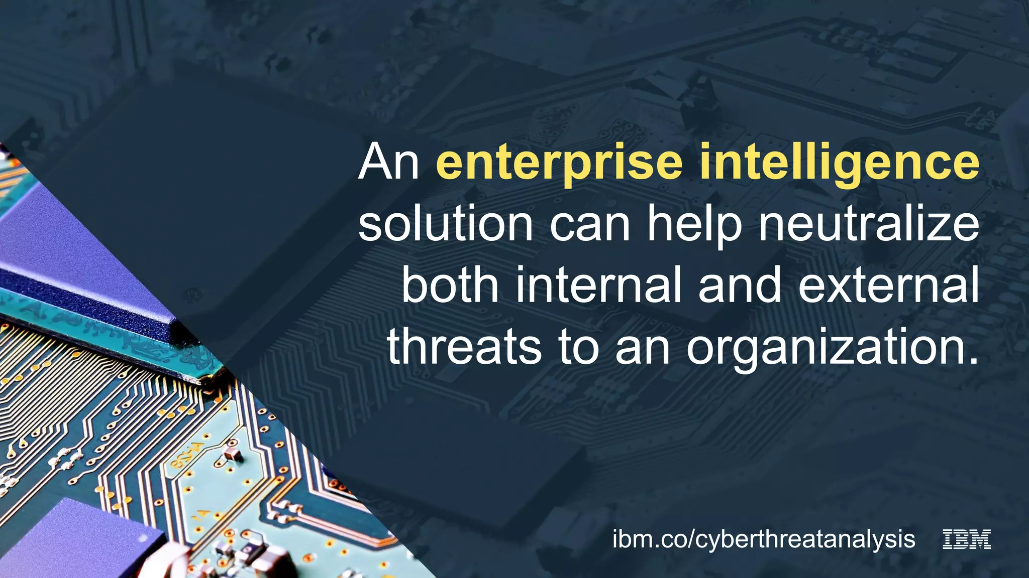 An enterprise intelligence
solution can help neutralize
both internal and external
threats to an organization.
ibm.co/cyberthreatanalysis