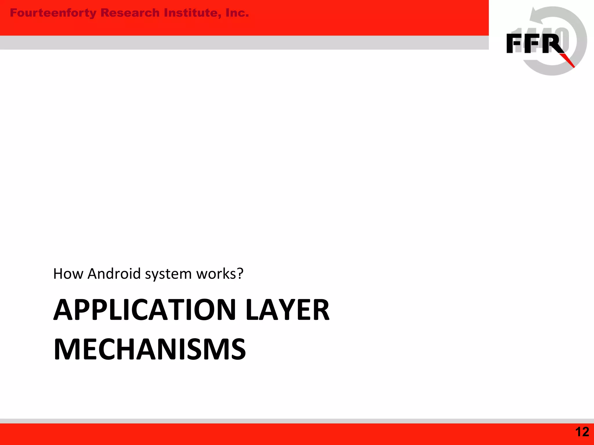 Fourteenforty Research Institute, Inc.
APPLICATION LAYER
MECHANISMS
How Android system works?
12
 