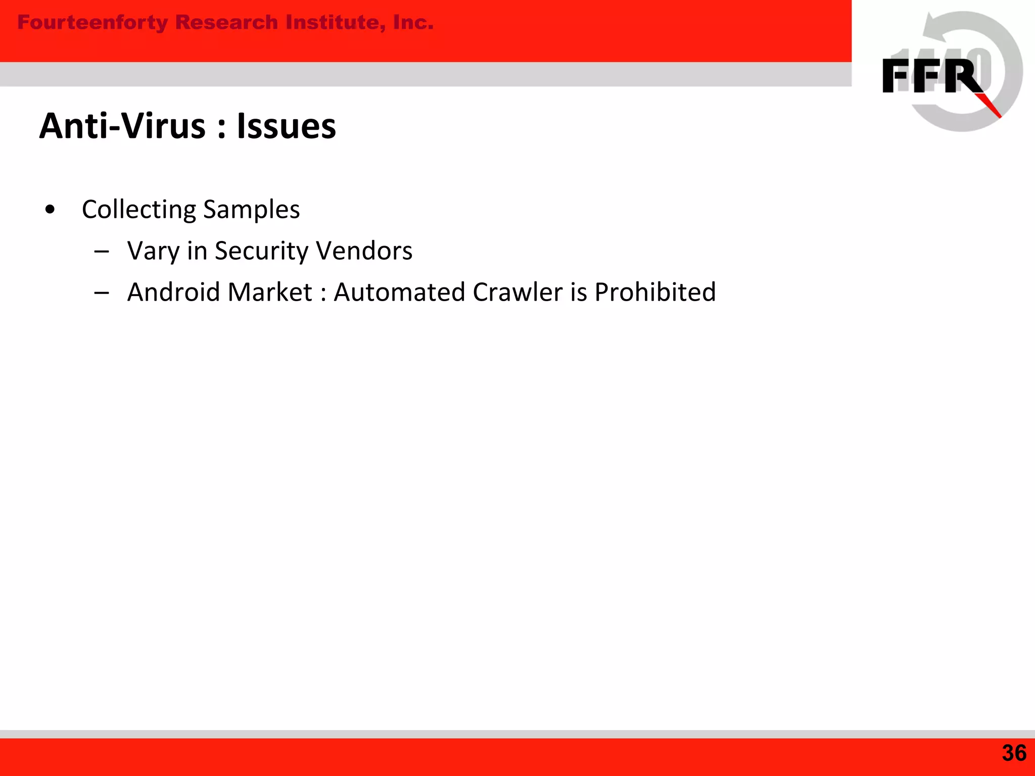 Fourteenforty Research Institute, Inc.
• Collecting Samples
– Vary in Security Vendors
– Android Market : Automated Crawler is Prohibited
Anti-Virus : Issues
36
 