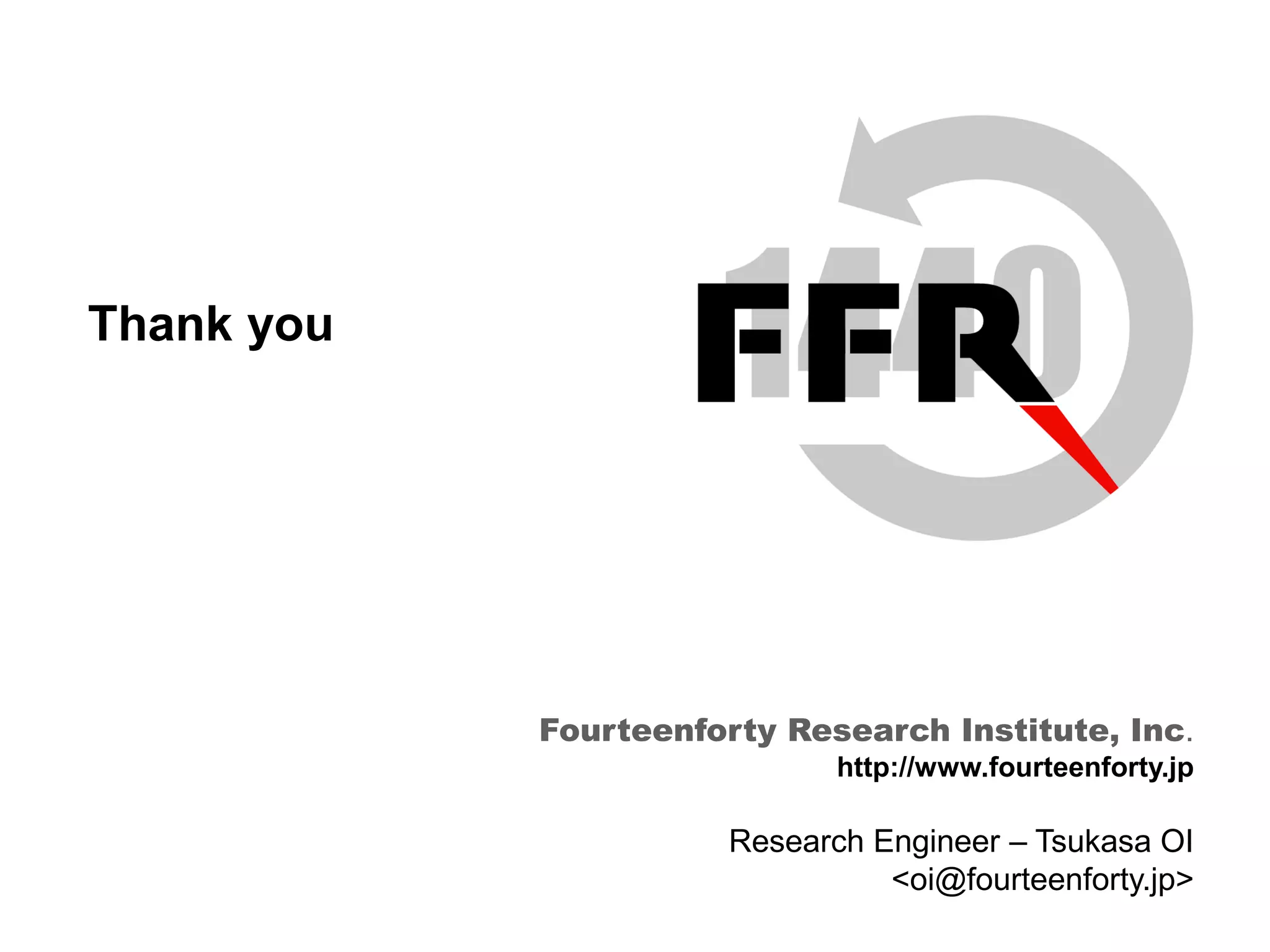 Fourteenforty Research Institute, Inc.
55
Thank you
Fourteenforty Research Institute, Inc.
http://www.fourteenforty.jp
Research Engineer – Tsukasa OI
<oi@fourteenforty.jp>
 