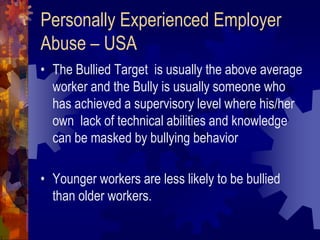 Personally Experienced Employer
Abuse – USA
• The Bullied Target is usually the above average
  worker and the Bully is us...