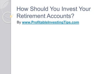How Should You Invest Your
Retirement Accounts?
By www.ProfitableInvestingTips.com
 