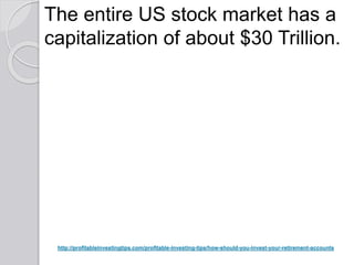 http://profitableinvestingtips.com/profitable-investing-tips/how-should-you-invest-your-retirement-accounts
The entire US stock market has a
capitalization of about $30 Trillion.
 