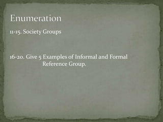 11-15. Society Groups
16-20. Give 5 Examples of Informal and Formal
Reference Group.
 