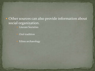  Other sources can also provide information about
social organization.
 Literate Societies
 Oral tradition
 Ethno archaeology
 