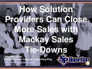 SPHomeRun.com

     How Solution
  Providers Can Close
    More Sales with
     Mackay Sales
       Tie-Downs
  Courtesy of the
  Small Business Computer Consulting Blog
  http://blog.sphomerun.com
  Source: iStockphoto
 