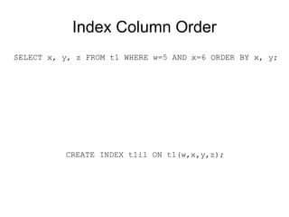 Index Column Order
SELECT x, y, z FROM t1 WHERE w=5 AND x=6 ORDER BY x, y;
CREATE INDEX t1i1 ON t1(w,x,y,z);
 