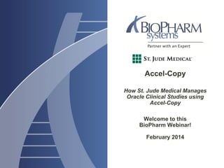 Accel-Copy
How St. Jude Medical Manages
Oracle Clinical Studies using
Accel-Copy
Welcome to this
BioPharm Webinar!
February 2014
 