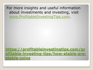 https://profitableinvestingtips.com/pr
ofitable-investing-tips/how-stable-are-
stable-coins
For more insights and useful information
about investments and investing, visit
www.ProfitableInvestingTips.com.
 