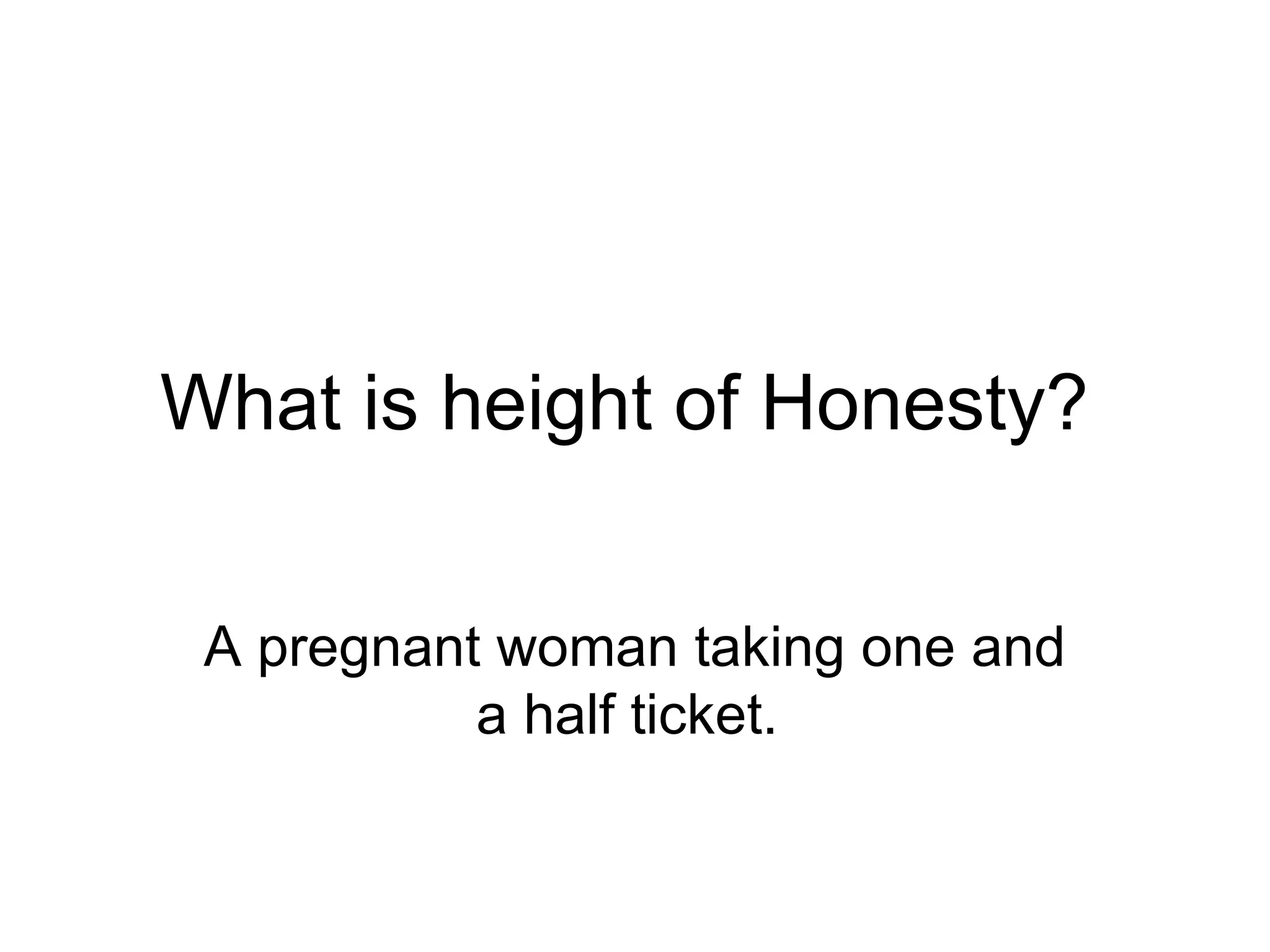 What is height of Honesty?  A pregnant woman taking one and a half ticket.  