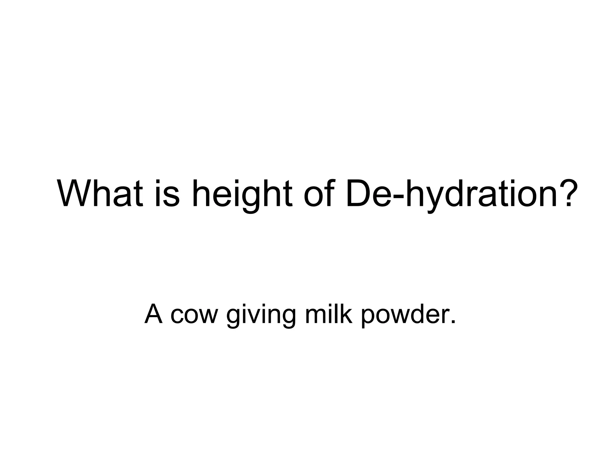 What is height of De-hydration?  A cow giving milk powder.   