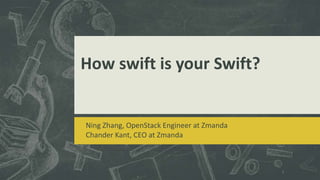 How swift is your Swift?


Ning Zhang, OpenStack Engineer at Zmanda
Chander Kant, CEO at Zmanda



                                           1
 