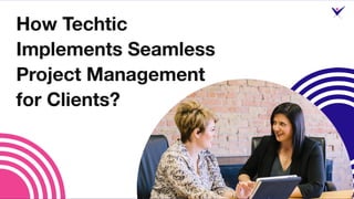 How Techtic Implements Seamless Project Management?