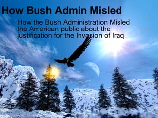 How Bush Admin Misled  How the Bush Administration Misled the American public about the justification for the Invasion of Iraq 