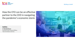 How the CFO can be an effective
partner to the CEO in navigating
the pandemic’s economic storm
V. Ramakrishnan
Formerly Chief Financial Officer,
Tata Consultancy Services
Author
 