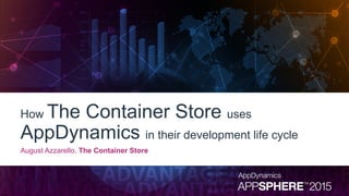 How The Container Store uses
AppDynamics in their development life cycle
August Azzarello, The Container Store
 