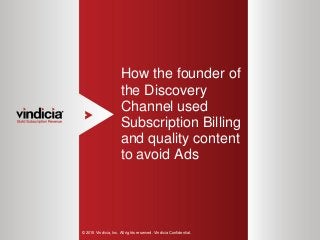 1
How the founder of
the Discovery
Channel used
Subscription Billing
and quality content
to avoid Ads
© 2015 Vindicia, Inc. All rights reserved. Vindicia Confidential.
 