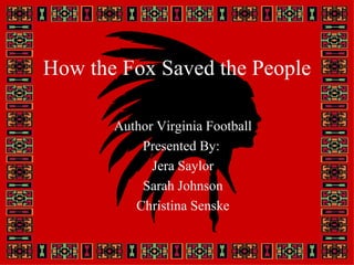 How the Fox Saved the People Author Virginia Football Presented By:  Jera Saylor Sarah Johnson Christina Senske 