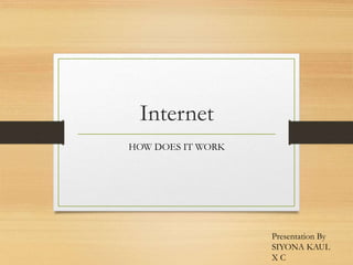 Internet
HOW DOES IT WORK
Presentation By
SIYONA KAUL
X C
 