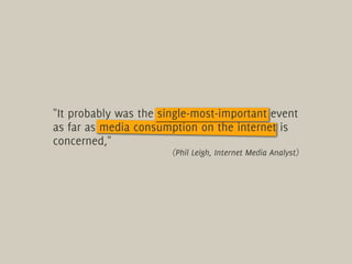 "It probably was the single-most-important event
as far as media consumption on the internet is
concerned,"
              ...