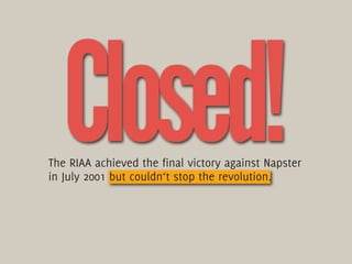Closed!
The RIAA achieved the final victory against Napster
in July 2001 but couldn‘t stop the revolution.
 