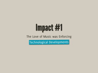 Impact #1
The Love of Music was Enforcing
  Technological Developments
 