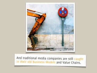 And traditional media companies are still caught
in their old Business Models and Value Chains.
 