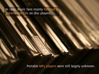 In 1999, music fans mainly listened to
prerecorded CDs on disc players.




               Portable MP3 players were still...
