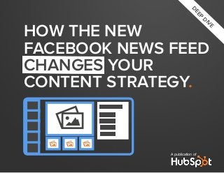 A publication of
DEEP
DIVE
how the new
facebook news feed
changes your
content strategy.
P
P P P
 