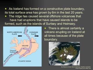 <ul><li>As Iceland has formed on a constructive plate boundary, its total surface area has grown by 6m in the last 20 year...