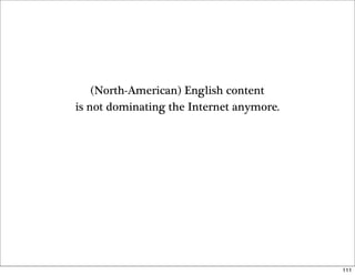 (North-American) English content
is not dominating the Internet anymore.




                                          111