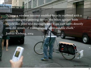 quot;[U]sing a wireless internet enabled bicycle outfitted with a
custom-designed printing device, the bikes against bush
...
