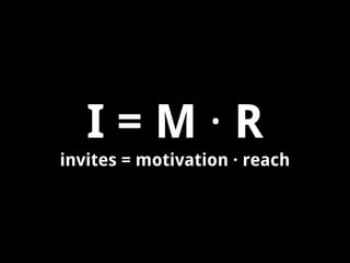 I=M·R
invites = motivation · reach

 