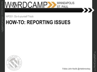 www.WordCampMSP.org
Tweetaboutthissession#WordCampMSP!!!
HOW-TO: REPORTING ISSUES
WP201: Do-it-yourself Track
Follow John Havlik @mtekkmonkey
 