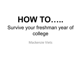 HOW TO…..
Survive your freshman year of
college
Mackenzie Viets
 