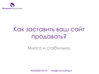 Как заставить ваш сайт продавать? Много и стабильно. 8(495)646-05-57      mail@intconsulting.ru 