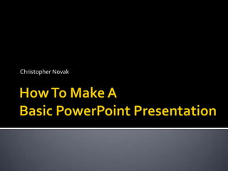 How To Make A Basic PowerPoint Presentation Christopher Novak 