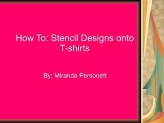 How To: Stencil Designs onto T-shirts By: Miranda Personett 