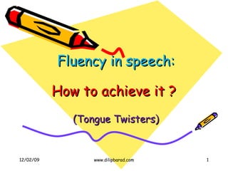 Fluency in speech:   How to achieve it ?  (Tongue Twisters) 06/07/09 www.dilipbarad.com 