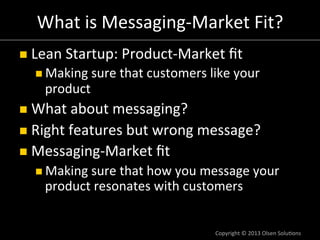 What 
is 
Messaging-­‐Market 
Fit? 
n Lean 
Startup: 
Product-­‐Market 
fit 
n Making 
sure 
that 
customers 
like 
your...