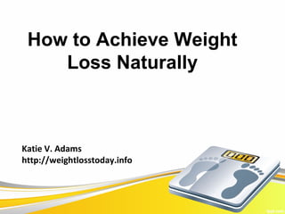 How to Achieve Weight
    Loss Naturally



Katie V. Adams
http://weightlosstoday.info
 