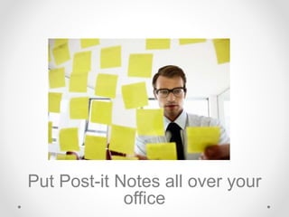 Put Post-it Notes all over your
office
 