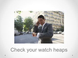 Check your watch heaps
 