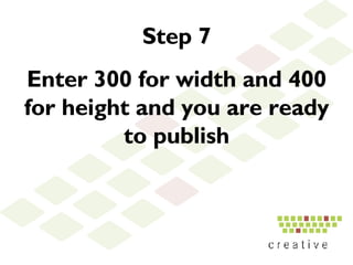 Step 7 Enter 300 for width and 400 for height and you are ready to publish 