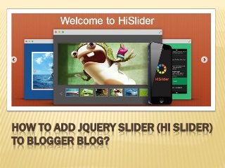 HOW TO ADD JQUERY SLIDER (HI SLIDER)
TO BLOGGER BLOG?
 
