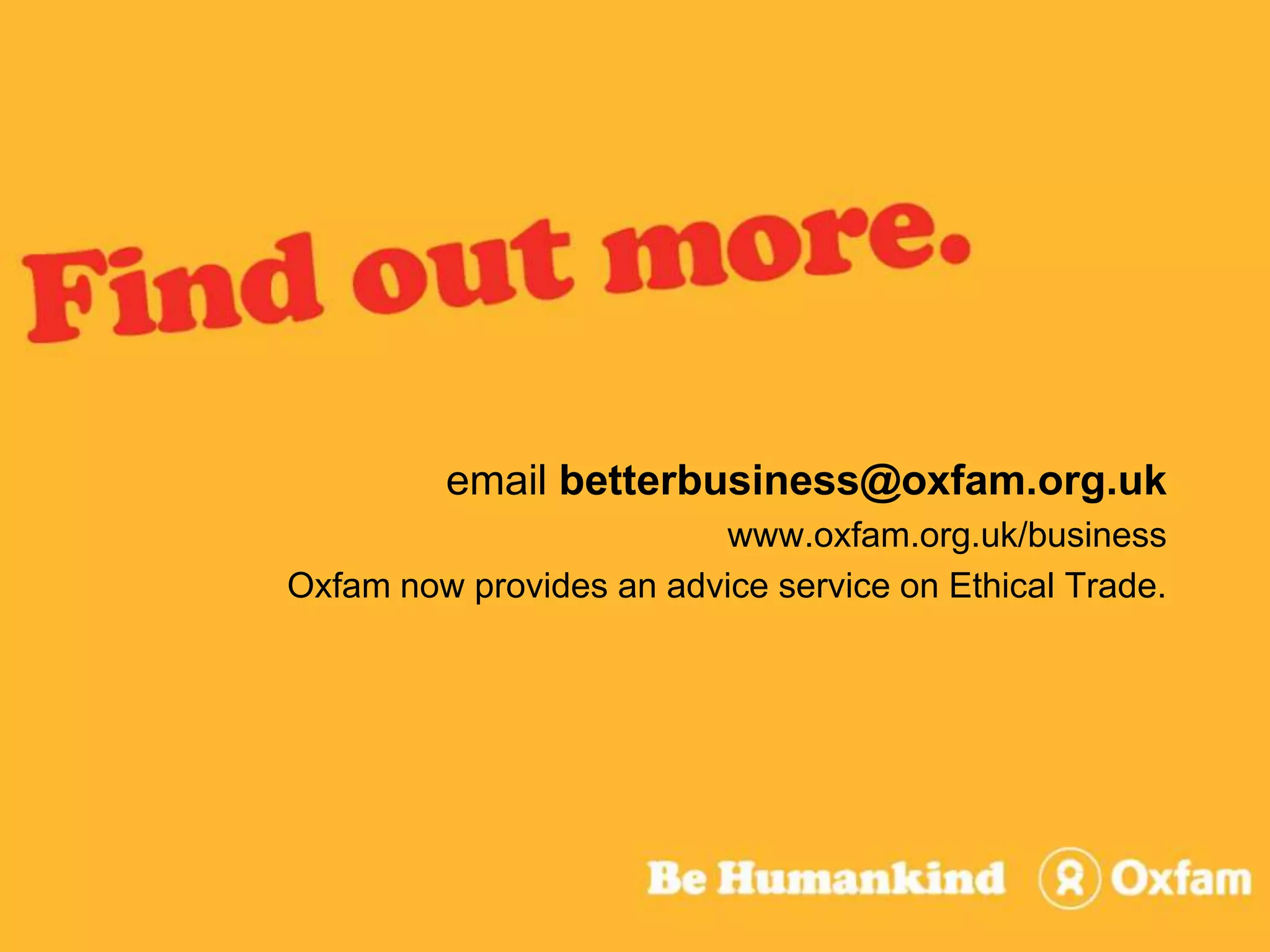 email betterbusiness@oxfam.org.ukwww.oxfam.org.uk/businessOxfam now provides an advice service on Ethical Trade.